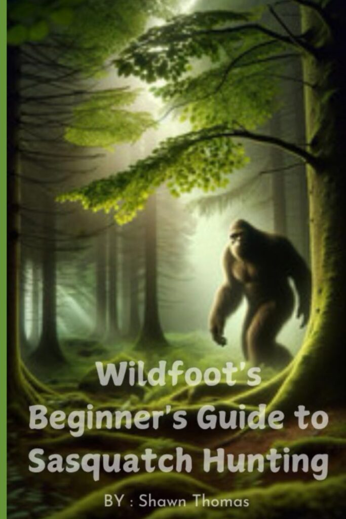 My book onWildfoot's Beginner's Guide to Sasquatch Hunting: "Discover Myths, Track Signs, and Start Your Search for Bigfoot"
